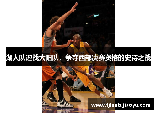 湖人队迎战太阳队，争夺西部决赛资格的史诗之战