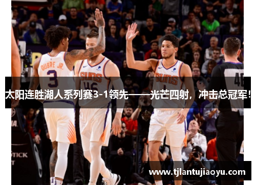 太阳连胜湖人系列赛3-1领先——光芒四射，冲击总冠军！