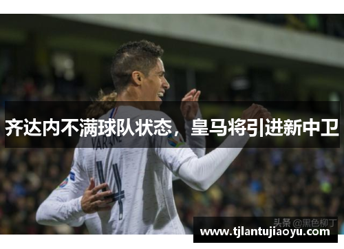 齐达内不满球队状态，皇马将引进新中卫