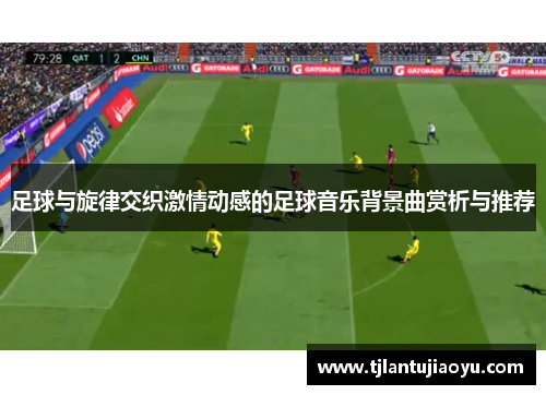 足球与旋律交织激情动感的足球音乐背景曲赏析与推荐