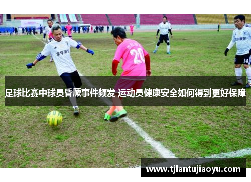 足球比赛中球员昏厥事件频发 运动员健康安全如何得到更好保障