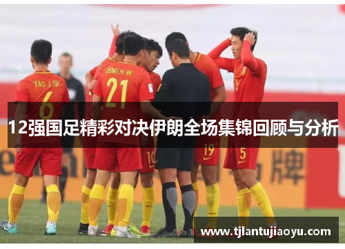 12强国足精彩对决伊朗全场集锦回顾与分析
