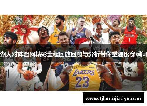 湖人对阵篮网精彩全程回放回顾与分析带你重温比赛瞬间