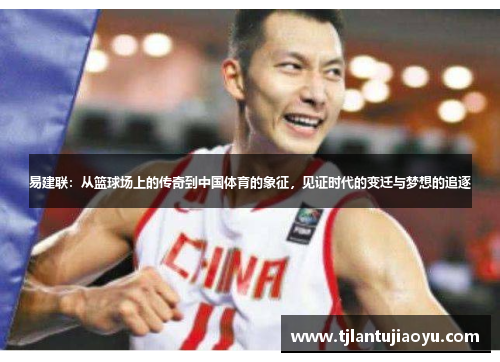 易建联：从篮球场上的传奇到中国体育的象征，见证时代的变迁与梦想的追逐