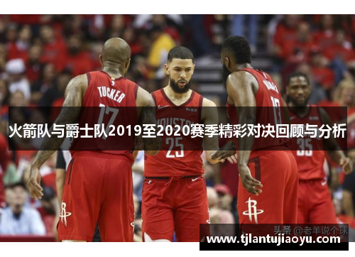 火箭队与爵士队2019至2020赛季精彩对决回顾与分析
