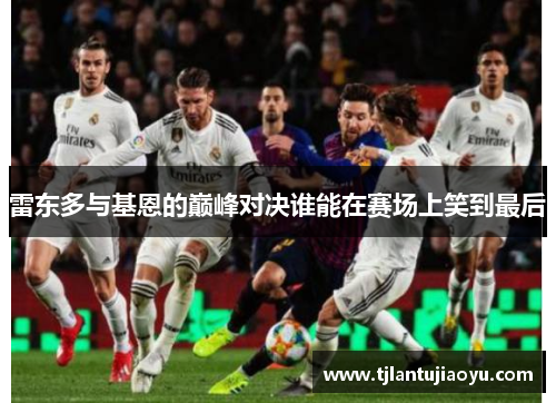 雷东多与基恩的巅峰对决谁能在赛场上笑到最后