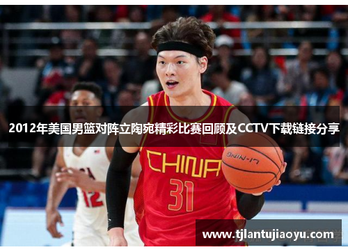 2012年美国男篮对阵立陶宛精彩比赛回顾及CCTV下载链接分享