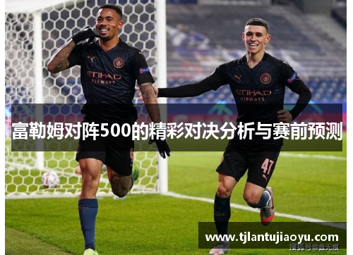 富勒姆对阵500的精彩对决分析与赛前预测