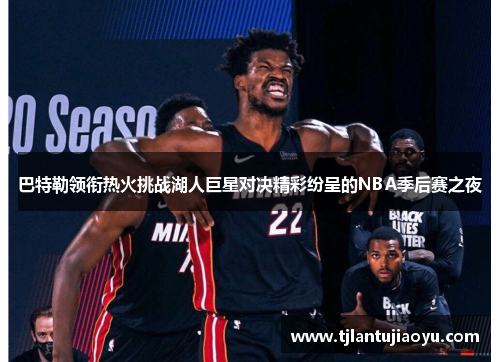 巴特勒领衔热火挑战湖人巨星对决精彩纷呈的NBA季后赛之夜